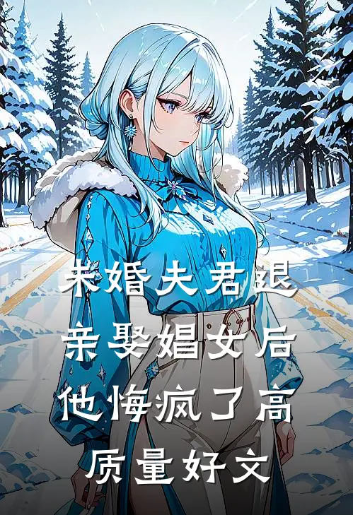 未婚夫君退亲娶娼女后，他悔疯了高质量好文