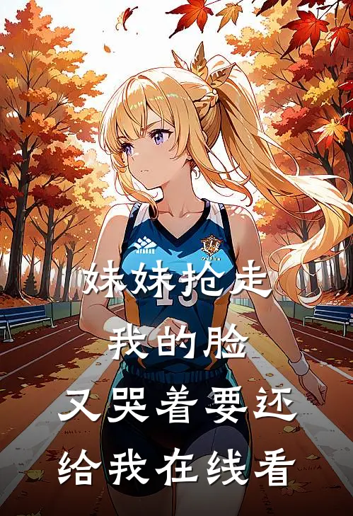 妹妹抢走我的脸,又哭着要还给我在线看