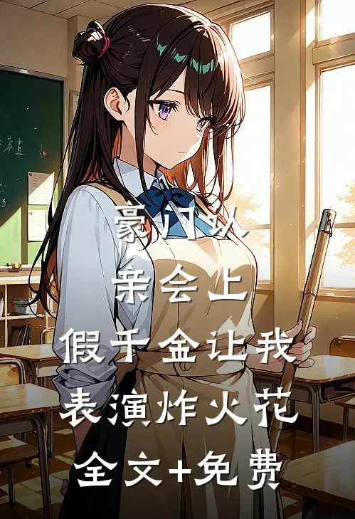 豪门认亲会上，假千金让我表演炸火花全文+免费