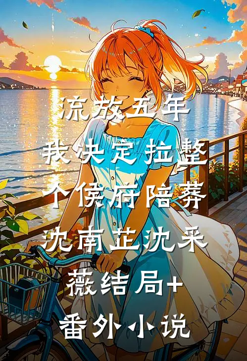 流放五年，我决定拉整个侯府陪葬沈南芷沈采薇结局+番外小说