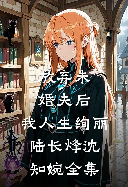 放弃未婚夫后，我人生绚丽陆长烽沈知婉 全集