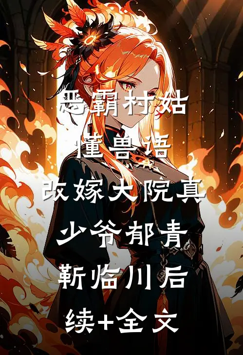 恶霸村姑懂兽语，改嫁大院真少爷郁青靳临川后续+全文