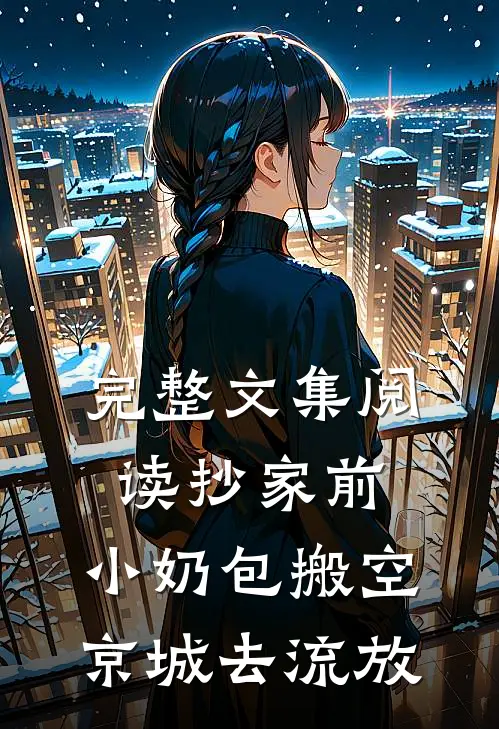 完整文集阅读抄家前，小奶包搬空京城去流放
