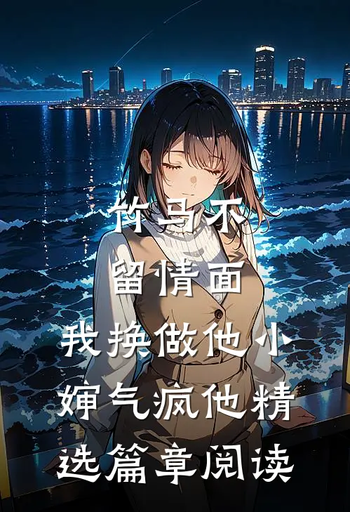 竹马不留情面，我换做他小婶气疯他精选篇章阅读