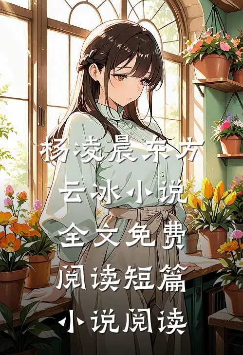 杨凌晨东方云冰小说全文免费阅读短篇小说阅读