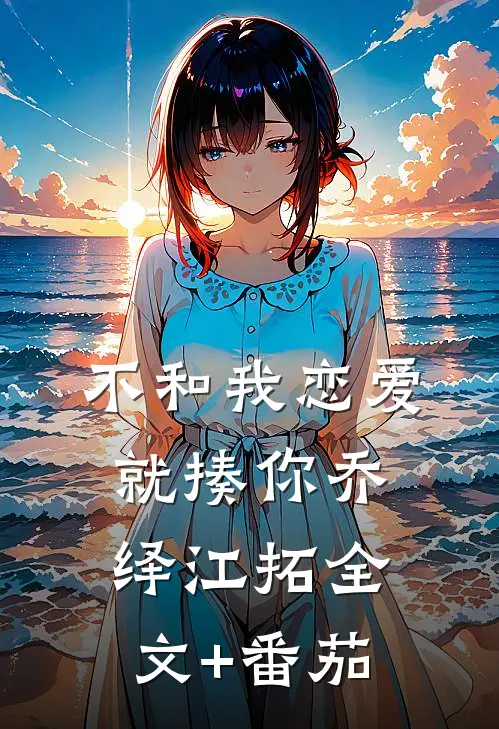 不和我恋爱就揍你乔绎江拓全文+番茄