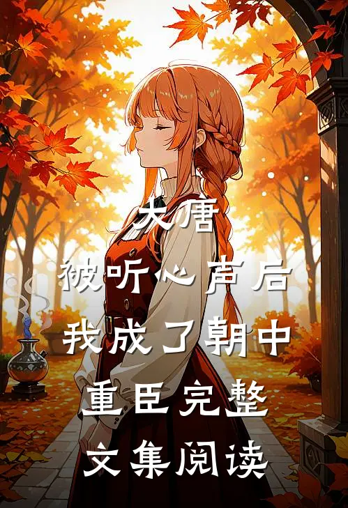 大唐：被听心声后，我成了朝中重臣完整文集阅读