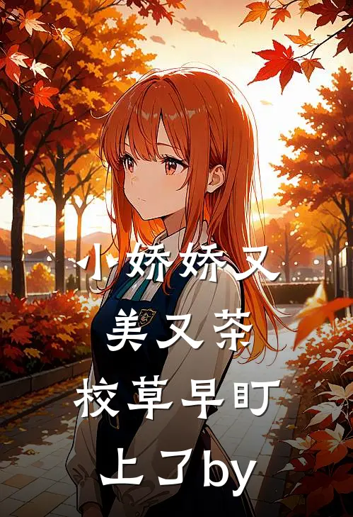 小娇娇又美又茶，校草早盯上了by