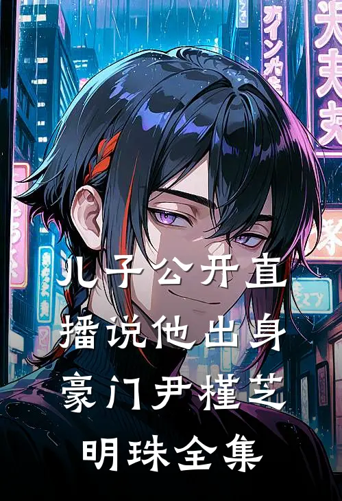 儿子公开直播说他出身豪门尹槿芝明珠全集