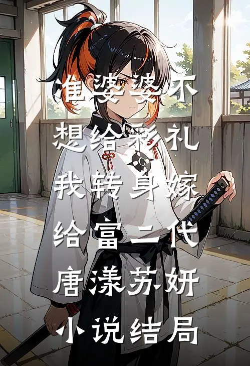 准婆婆不想给彩礼，我转身嫁给富二代唐漾苏妍小说结局