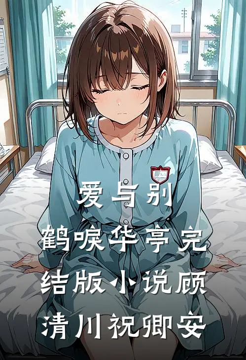 爱与别，鹤唳华亭完结版小说顾清川祝卿安