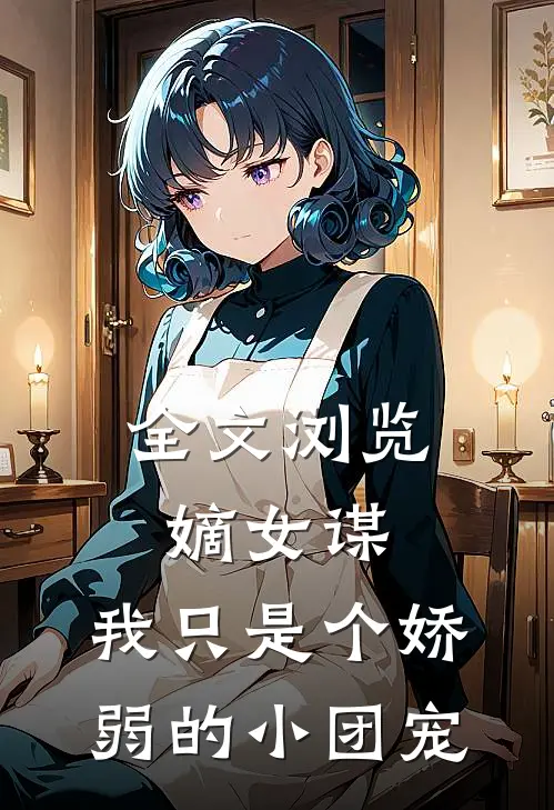 全文浏览嫡女谋我只是个娇弱的小团宠