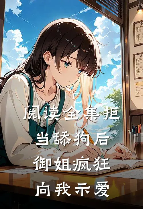 阅读全集拒当舔狗后，御姐疯狂向我示爱