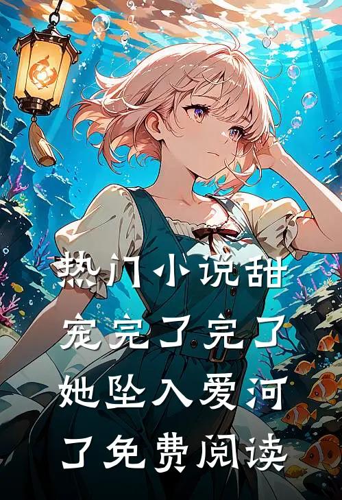 热门甜宠完了完了她坠入爱河了免费阅读全文