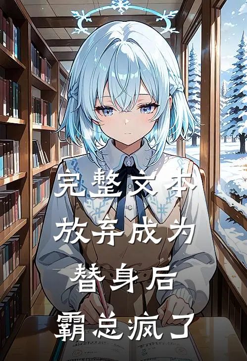 完整文本放弃成为替身后，霸总疯了