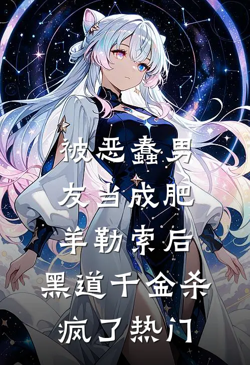 被恶蠢男友当成肥羊勒索后，黑道千金杀疯了热门