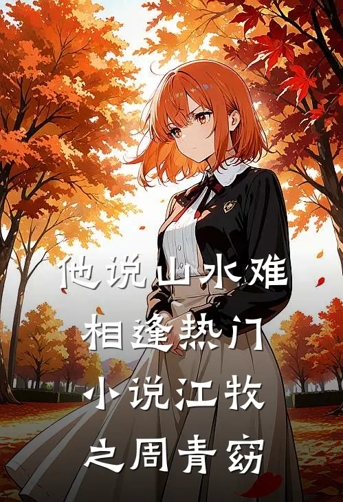 他说山水难相逢热门小说江牧之周青窈