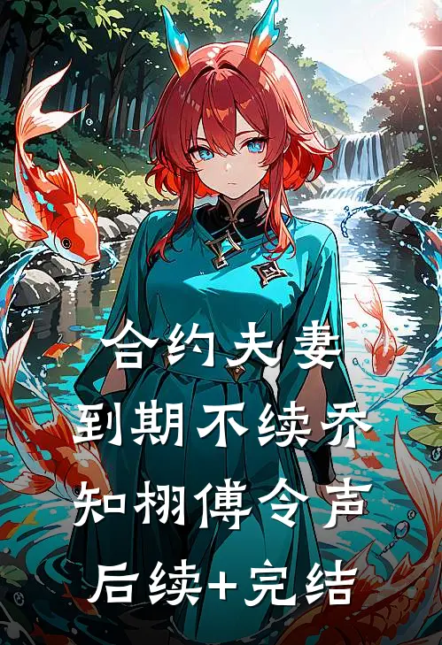 合约夫妻，到期不续乔知栩傅令声后续+完结