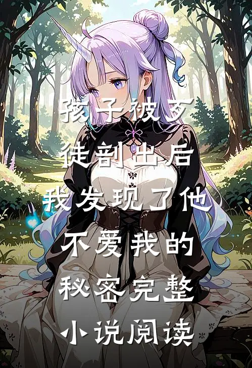 孩子被歹徒剖出后，我发现了他不爱我的秘密完整小说阅读