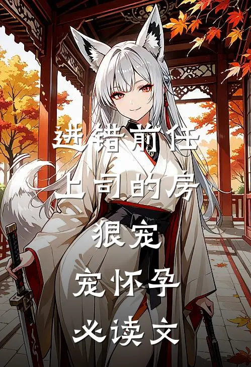 进错前任上司的房，狠宠，宠怀孕必读文