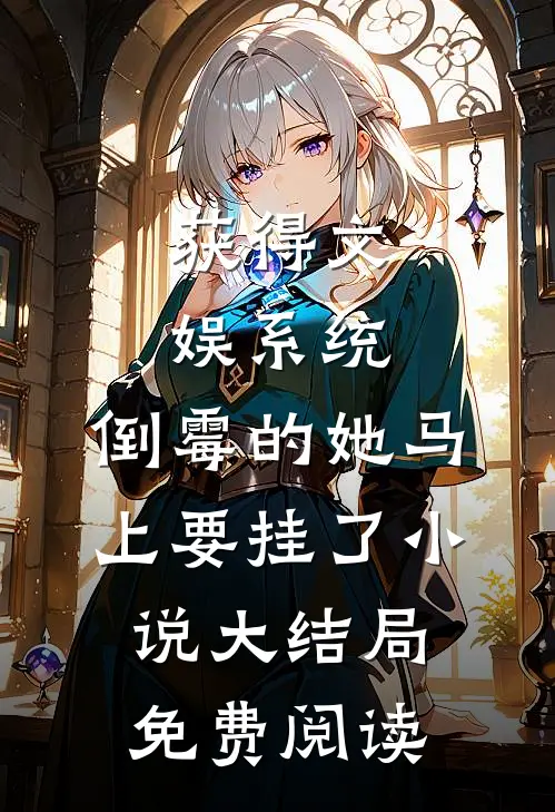 获得文娱系统，倒霉的她马上要挂了小说大结局免费阅读