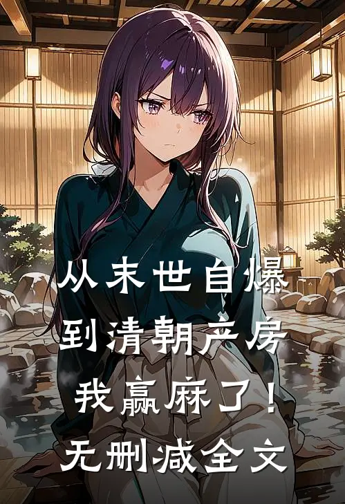 从末世自爆到清朝产房，我赢麻了！无删减全文