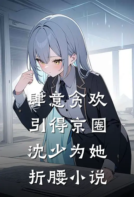 肆意贪欢，引得京圈沈少为她折腰小说