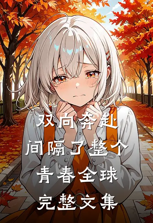 双向奔赴，间隔了整个青春全球完整文集
