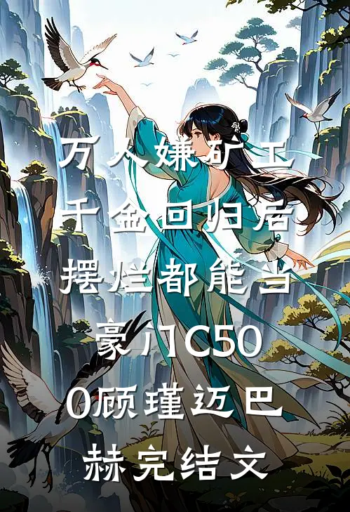 万人嫌矿工千金回归后，摆烂都能当豪门C500顾瑾迈巴赫完结文