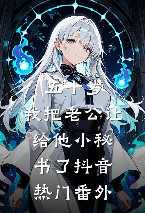 五十岁，我把老公让给他小秘书了抖音热门 番外