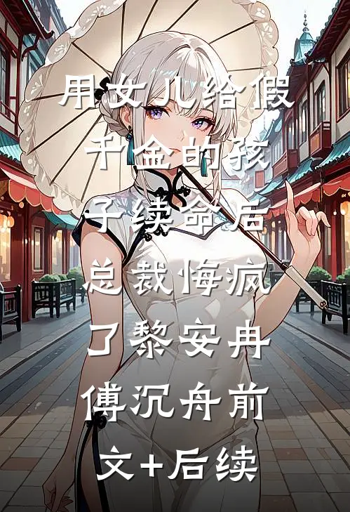 用女儿给假千金的孩子续命后，总裁悔疯了黎安冉傅沉舟前文+后续