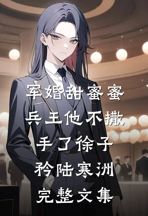 军婚甜蜜蜜,兵王他不撒手了徐子矜陆寒洲完整文集