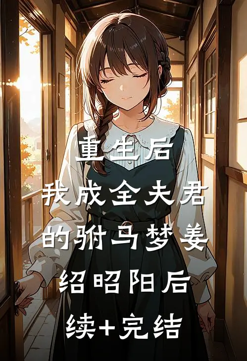 重生后，我成全夫君的驸马梦姜绍昭阳后续+完结