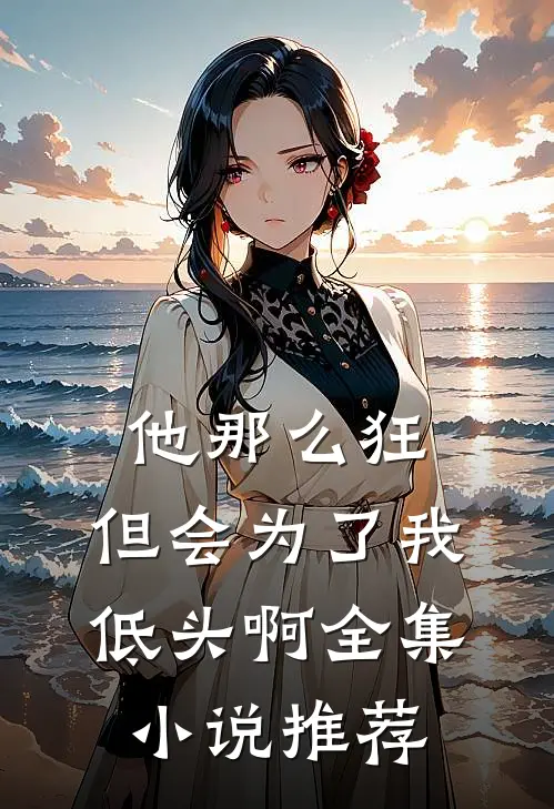 他那么狂，但会为了我低头啊全集小说推荐