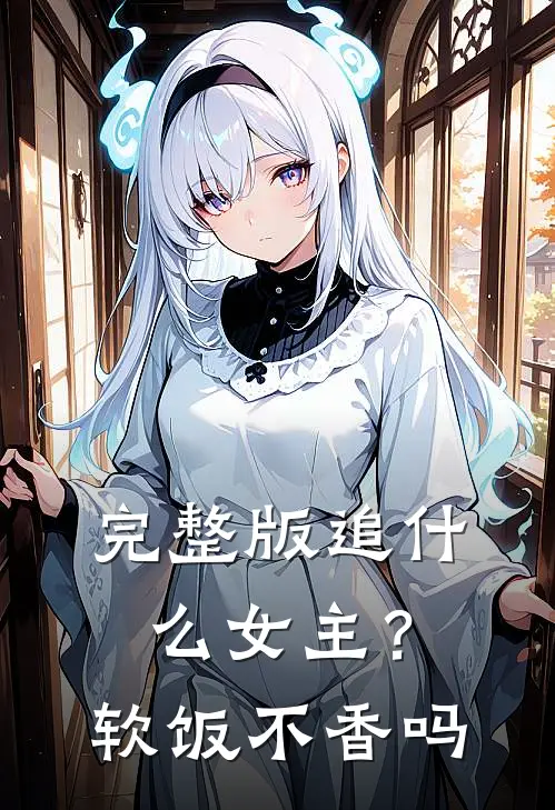 完整版追什么女主？软饭不香吗
