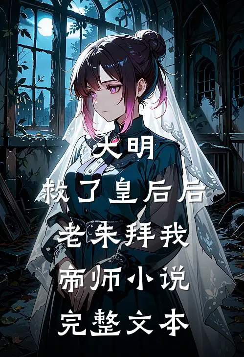 大明:救了皇后后,老朱拜我帝师小说完整文本