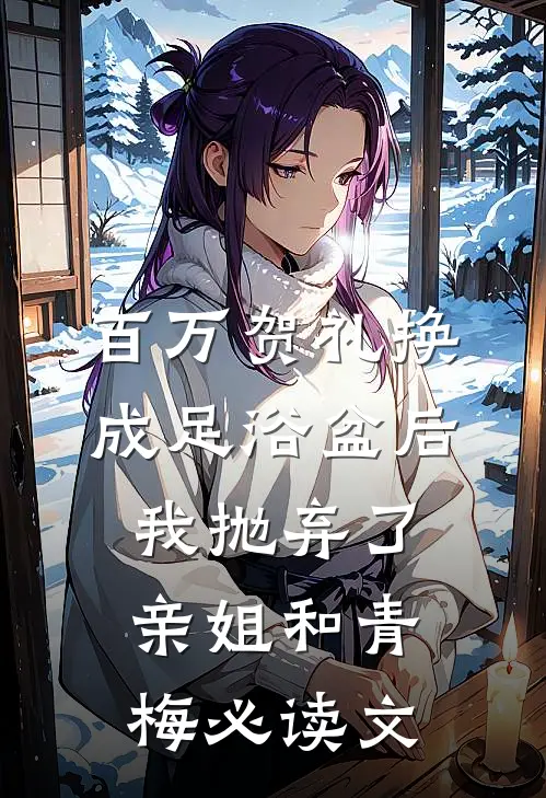 百万贺礼换成足浴盆后，我抛弃了亲姐和青梅必读文