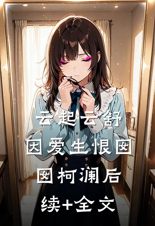 云起云舒，因爱生恨囡囡柯澜后续+全文