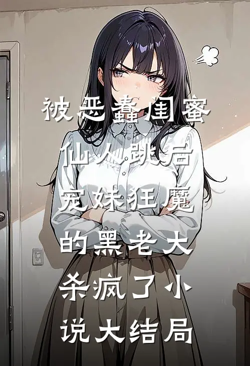 被恶蠢闺蜜仙人跳后，宠妹狂魔的黑老大杀疯了小说大结局