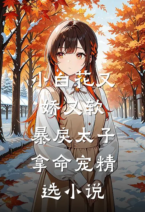 小白花又娇又软，暴戾太子拿命宠精选小说