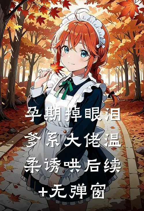 孕期掉眼泪，爹系大佬温柔诱哄后续+无弹窗