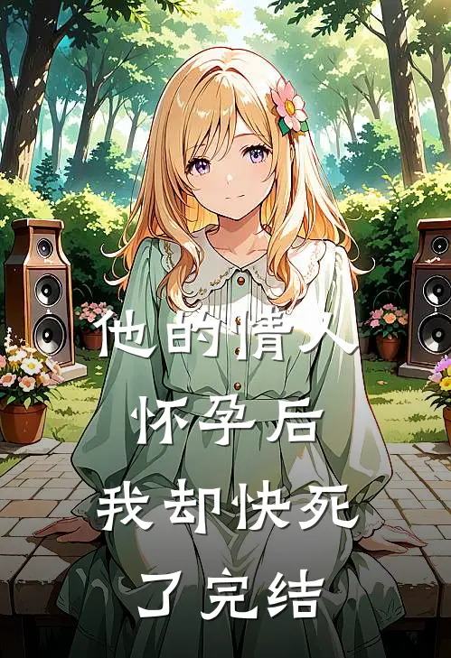 他的情人怀孕后，我却快死了完结