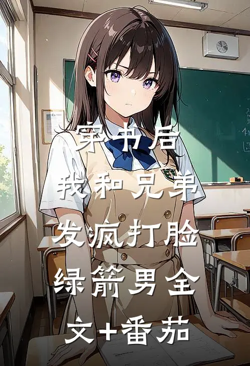 穿书后，我和兄弟发疯打脸绿箭男全文+番茄