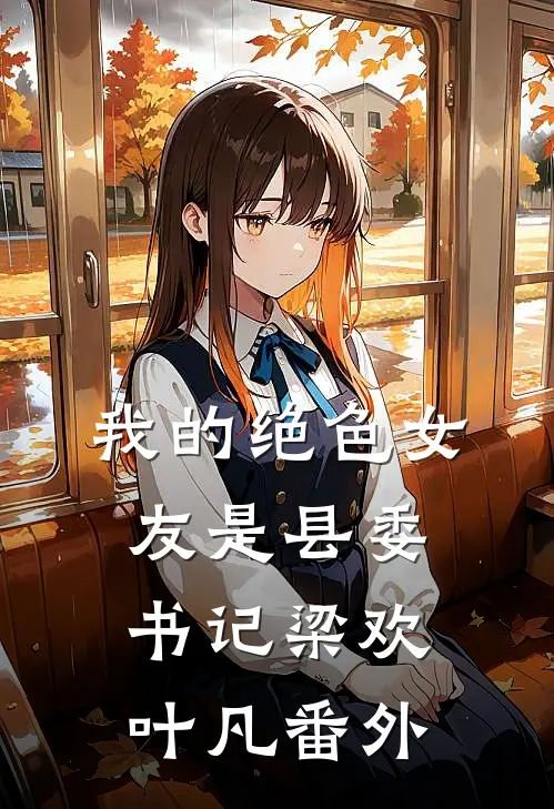 我的绝色女友是县委书记梁欢叶凡番外