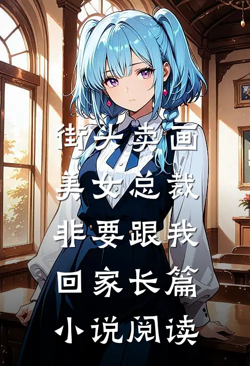 街头卖画，美女总裁非要跟我回家长篇小说阅读