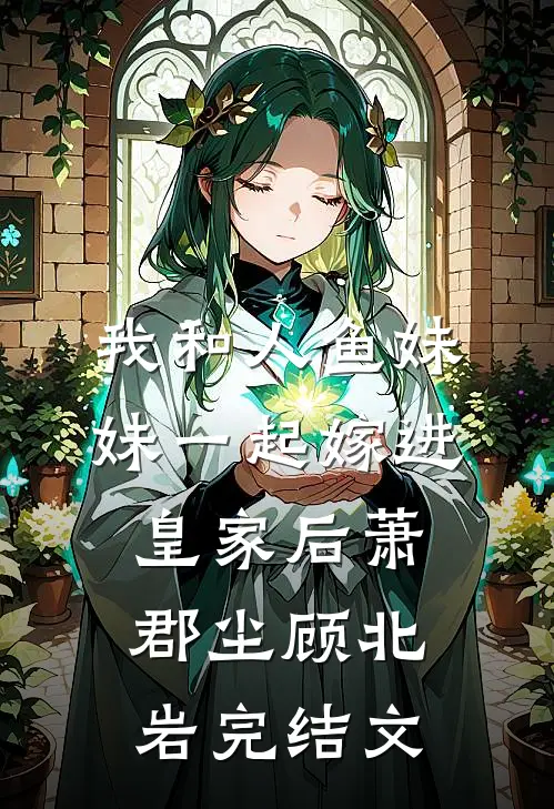 我和人鱼妹妹一起嫁进皇家后萧郡尘顾北岩完结文
