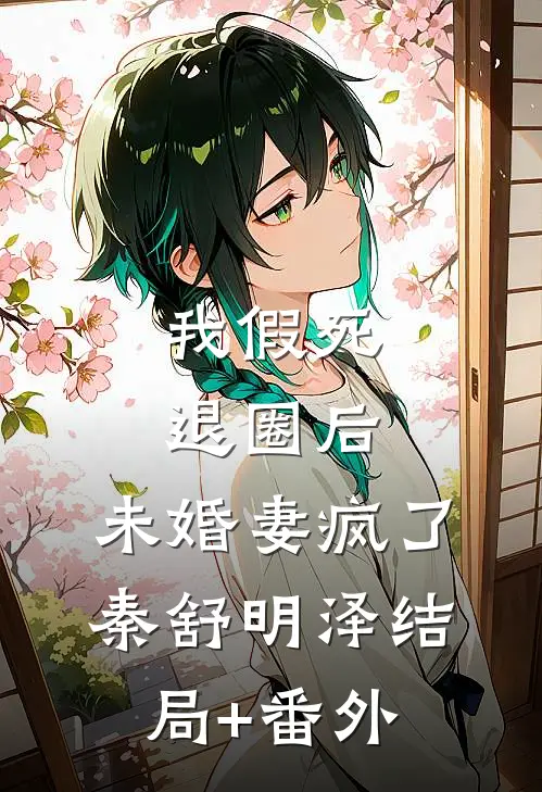 我假死退圈后，未婚妻疯了秦舒明泽结局+番外