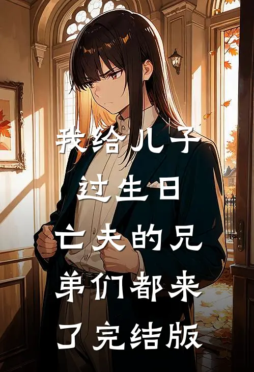 我给儿子过生日，亡夫的兄弟们都来了完结版