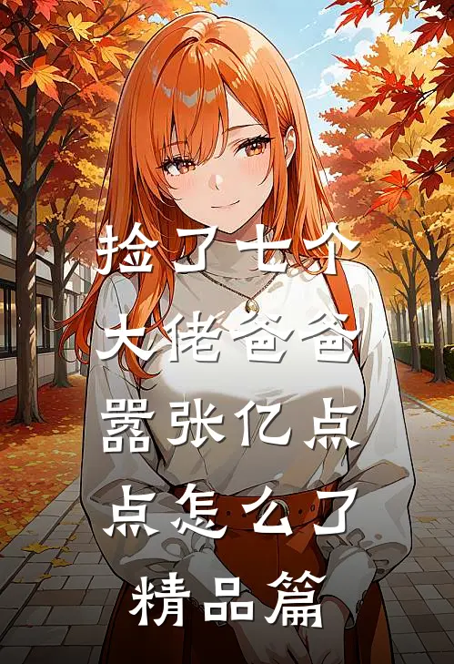 捡了七个大佬爸爸，嚣张亿点点怎么了精品篇