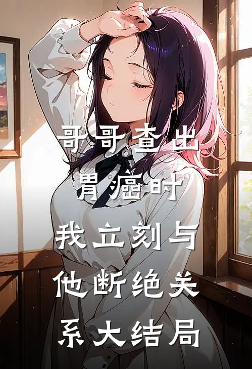 哥哥查出胃癌时，我立刻与他断绝关系大结局